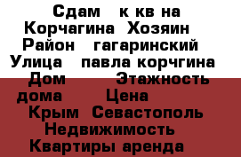 Сдам 2 к.кв.на Корчагина (Хозяин) › Район ­ гагаринский › Улица ­ павла корчгина › Дом ­ 40 › Этажность дома ­ 5 › Цена ­ 20 000 - Крым, Севастополь Недвижимость » Квартиры аренда   